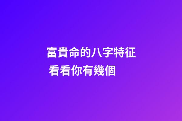 富貴命的八字特征 看看你有幾個